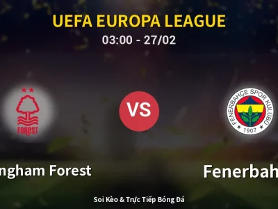 Kết Quả: Nottingham Forest 1-2 Fenerbahçe – Highlight & Bàn Thắng | UEFA Europa League