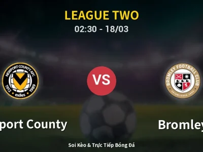 Kết Quả: Newport County 0-1 Bromley – Highlight & Bàn Thắng | League Two