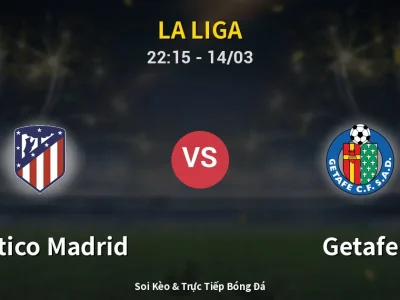 Soi Kèo Atletico Madrid vs Getafe – 22:15 14/03 | Nhận Định, Dự Đoán Tỷ Số