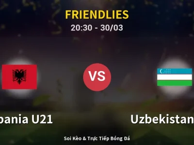Soi Kèo Albania U21 vs Uzbekistan U23 – 20:30 30/03 | Nhận Định, Dự Đoán Tỷ Số