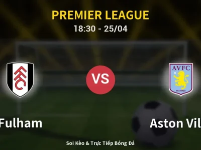 Soi Kèo Fulham vs Aston Villa – 18:30 25/04 | Nhận Định, Dự Đoán Tỷ Số