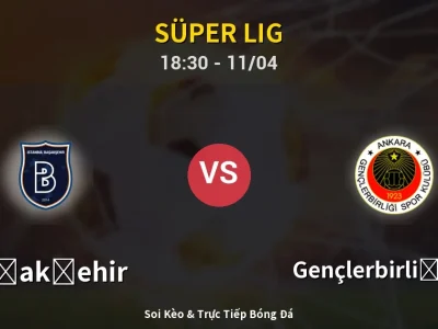 Soi Kèo Başakşehir vs Gençlerbirliği S.K. – 18:30 11/04 | Nhận Định, Dự Đoán Tỷ Số