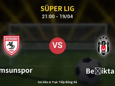 Soi Kèo Samsunspor vs Beşiktaş – 21:00 19/04 | Nhận Định, Dự Đoán Tỷ Số